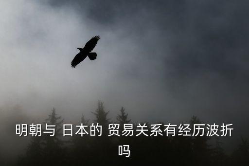 明朝與 日本的 貿易關系有經(jīng)歷波折嗎