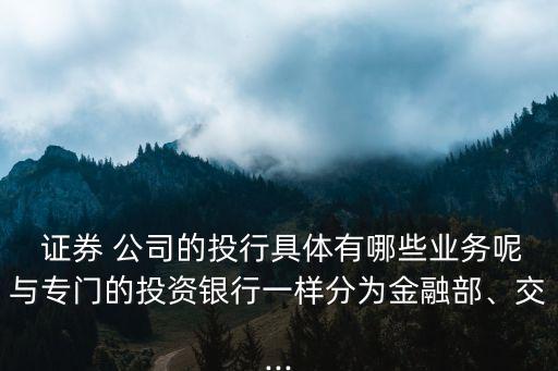  證券 公司的投行具體有哪些業(yè)務呢與專門的投資銀行一樣分為金融部、交...