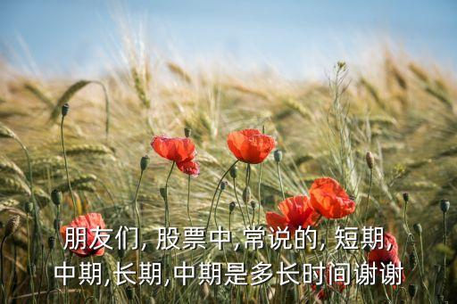 朋友們, 股票中,常說的, 短期,中期,長(zhǎng)期,中期是多長(zhǎng)時(shí)間謝謝