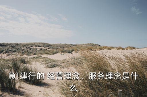 急!建行的 經(jīng)營理念、服務(wù)理念是什么