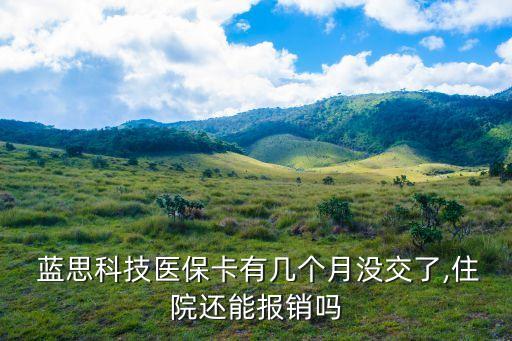  藍(lán)思科技醫(yī)?？ㄓ袔讉€(gè)月沒交了,住院還能報(bào)銷嗎