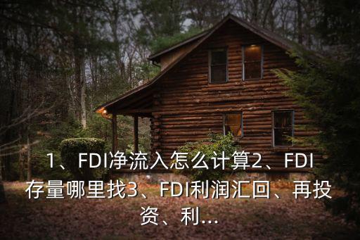 1、FDI凈流入怎么計(jì)算2、FDI存量哪里找3、FDI利潤(rùn)匯回、再投資、利...