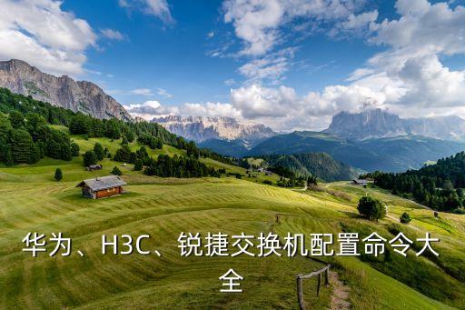 華為、H3C、銳捷交換機(jī)配置命令大全