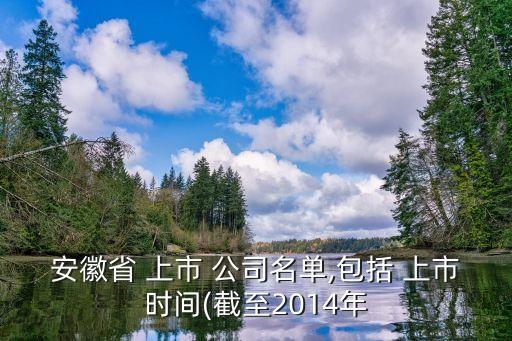 安徽省 上市 公司名單,包括 上市時間(截至2014年