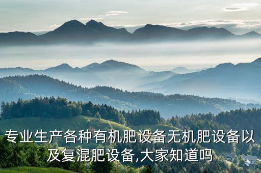 專業(yè)生產(chǎn)各種有機肥設(shè)備無機肥設(shè)備以及復(fù)混肥設(shè)備,大家知道嗎