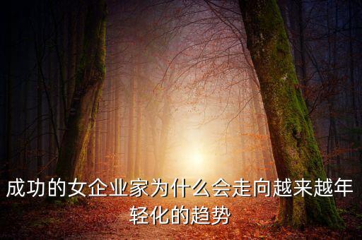 成功的女企業(yè)家為什么會(huì)走向越來越年輕化的趨勢(shì)