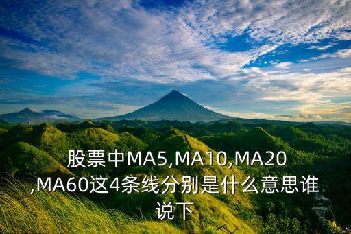  股票中MA5,MA10,MA20,MA60這4條線(xiàn)分別是什么意思誰(shuí)說(shuō)下