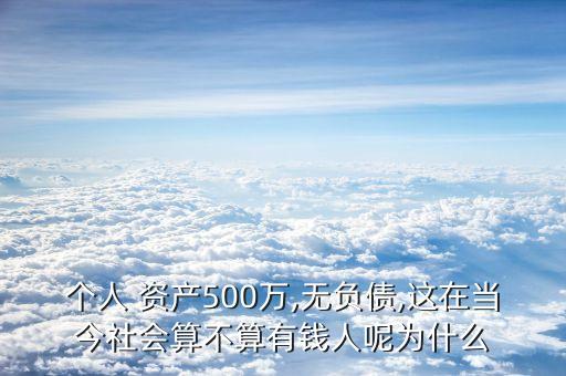 個(gè)人 資產(chǎn)500萬,無負(fù)債,這在當(dāng)今社會(huì)算不算有錢人呢為什么