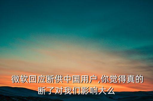  微軟回應(yīng)斷供中國用戶,你覺得真的斷了對(duì)我們影響大么