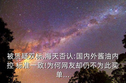 被質(zhì)疑雙標(biāo),海天否認(rèn):國(guó)內(nèi)外醬油內(nèi)控 標(biāo)準(zhǔn)一致!為何網(wǎng)友卻仍不為此買單...