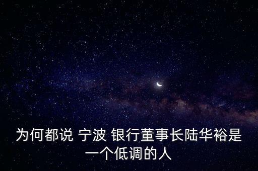 為何都說 寧波 銀行董事長陸華裕是一個低調的人