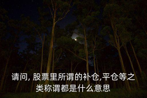 請問, 股票里所謂的補倉,平倉等之類稱謂都是什么意思