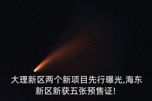  大理新區(qū)兩個新項(xiàng)目先行曝光,海東新區(qū)新獲五張預(yù)售證!