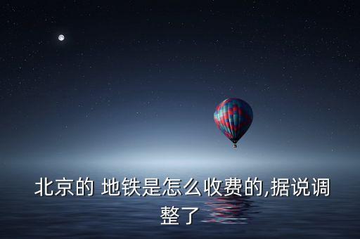  北京的 地鐵是怎么收費的,據說調整了