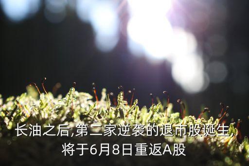 長油之后,第二家逆襲的退市股誕生,將于6月8日重返A(chǔ)股