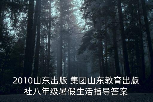 2010山東出版 集團山東教育出版社八年級暑假生活指導(dǎo)答案