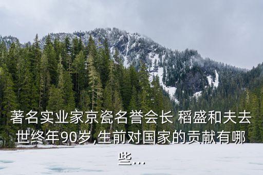 著名實業(yè)家京瓷名譽(yù)會長 稻盛和夫去世終年90歲,生前對國家的貢獻(xiàn)有哪些...