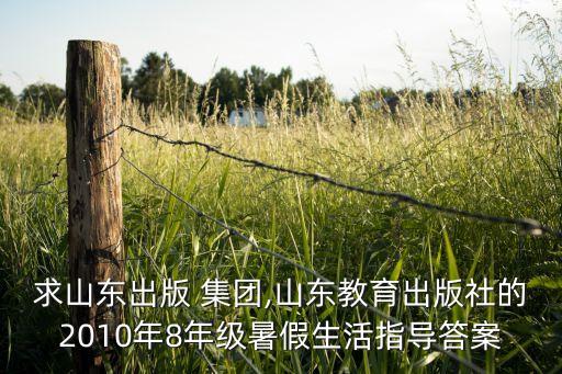 求山東出版 集團,山東教育出版社的2010年8年級暑假生活指導(dǎo)答案