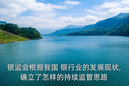 銀監(jiān)會(huì)根據(jù)我國(guó) 銀行業(yè)的發(fā)展現(xiàn)狀,確立了怎樣的持續(xù)監(jiān)管思路