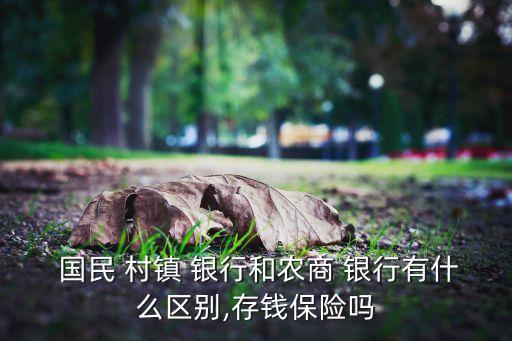  國(guó)民 村鎮(zhèn) 銀行和農(nóng)商 銀行有什么區(qū)別,存錢(qián)保險(xiǎn)嗎