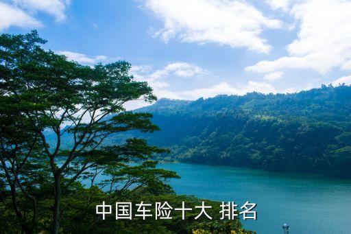車(chē)保保險(xiǎn)公司排名,車(chē)險(xiǎn)保險(xiǎn)公司十大排名口碑最好的是哪家
