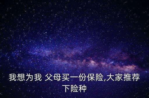 我想為我 父母買一份保險,大家推薦下險種