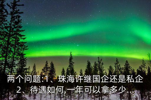 兩個(gè)問題:1、珠海許繼國企還是私企2、待遇如何,一年可以拿多少...