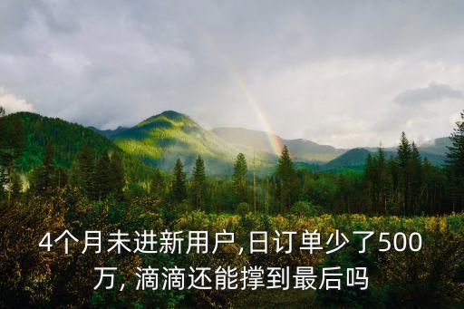4個月未進(jìn)新用戶,日訂單少了500萬, 滴滴還能撐到最后嗎