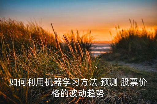 如何利用機器學(xué)習(xí)方法 預(yù)測 股票價格的波動趨勢