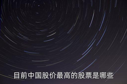 目前中國股價最高的股票是哪些