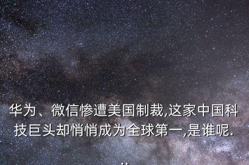華為、微信慘遭美國制裁,這家中國科技巨頭卻悄悄成為全球第一,是誰呢...