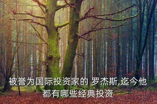 被譽(yù)為國際投資家的 羅杰斯,迄今他都有哪些經(jīng)典投資