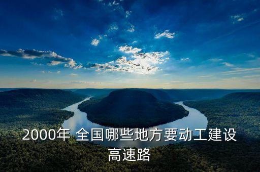 2000年 全國哪些地方要?jiǎng)庸そㄔO(shè)高速路