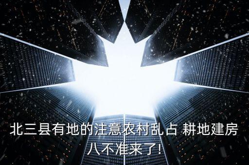 北三縣有地的注意農(nóng)村亂占 耕地建房八不準(zhǔn)來了!