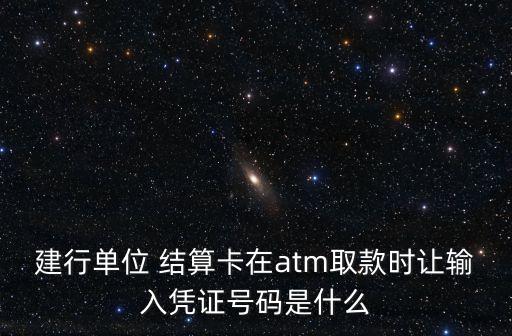 建行單位 結算卡在atm取款時讓輸入憑證號碼是什么