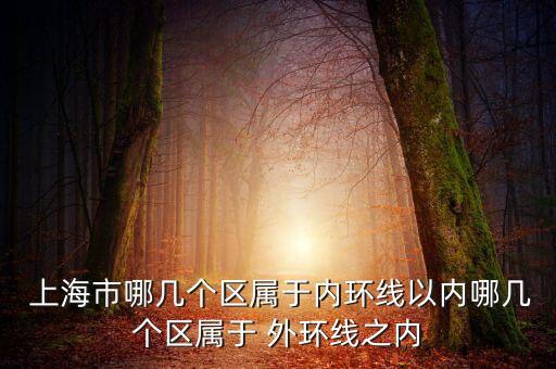  上海市哪幾個(gè)區(qū)屬于內(nèi)環(huán)線(xiàn)以?xún)?nèi)哪幾個(gè)區(qū)屬于 外環(huán)線(xiàn)之內(nèi)