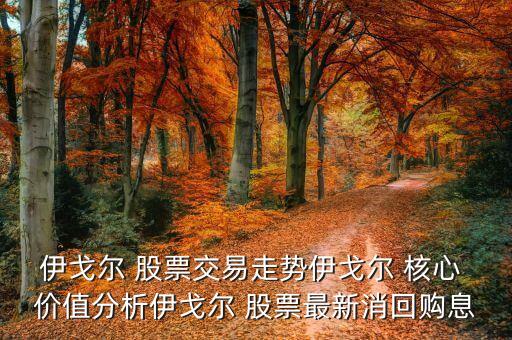 伊戈?duì)?股票交易走勢伊戈?duì)?核心 價(jià)值分析伊戈?duì)?股票最新消回購息