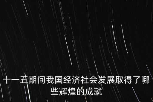 十一五期間我國經(jīng)濟社會發(fā)展取得了哪些輝煌的成就