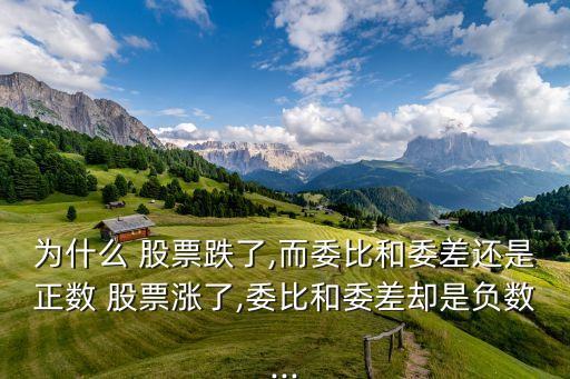 為什么 股票跌了,而委比和委差還是正數(shù) 股票漲了,委比和委差卻是負數(shù)...