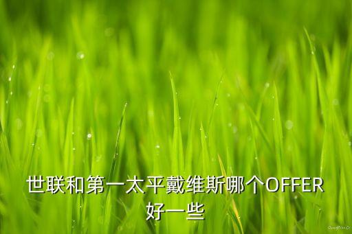 世聯和第一太平戴維斯哪個OFFER好一些