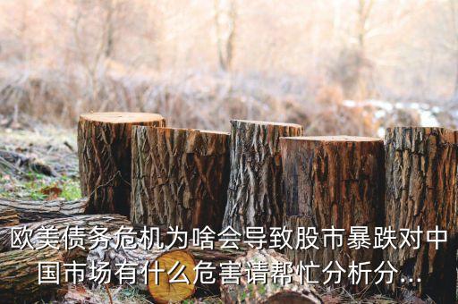 歐美債務(wù)危機(jī)為啥會(huì)導(dǎo)致股市暴跌對(duì)中國(guó)市場(chǎng)有什么危害請(qǐng)幫忙分析分...