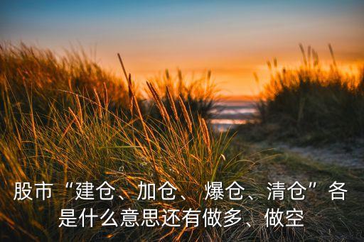 股市“建倉、加倉、 爆倉、清倉”各是什么意思還有做多、做空