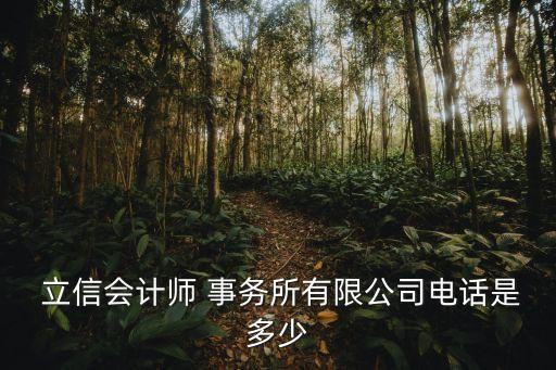  立信會計(jì)師 事務(wù)所有限公司電話是多少
