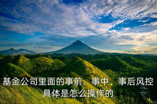 基金公司里面的事前、事中、事后風(fēng)控具體是怎么操作的