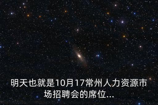 明天也就是10月17常州人力資源市場招聘會(huì)的席位…