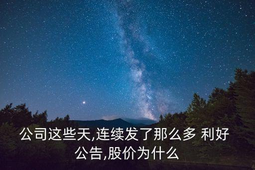 公司這些天,連續(xù)發(fā)了那么多 利好 公告,股價為什么