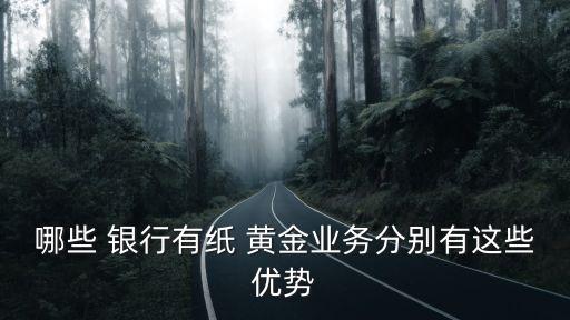 哪些 銀行有紙 黃金業(yè)務分別有這些優(yōu)勢