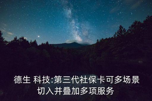  德生 科技:第三代社?？啥鄨?chǎng)景切入并疊加多項(xiàng)服務(wù)