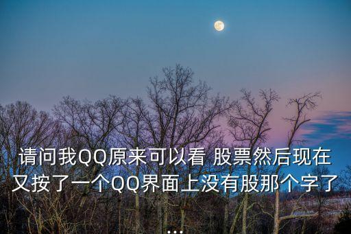請問我QQ原來可以看 股票然后現(xiàn)在又按了一個(gè)QQ界面上沒有股那個(gè)字了...