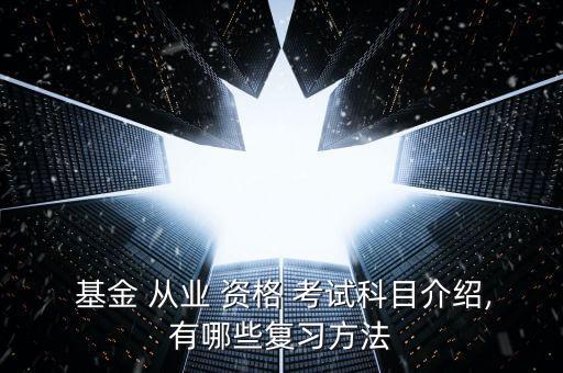  基金 從業(yè) 資格 考試科目介紹,有哪些復(fù)習方法